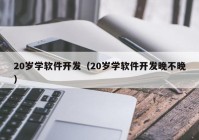 20岁学软件开发（20岁学软件开发晚不晚）