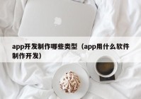 app开发制作哪些类型（app用什么软件制作开发）