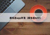 原生态app开发（原生态APP）