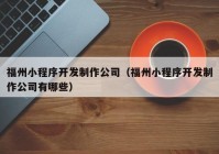 福州小程序开发制作公司（福州小程序开发制作公司有哪些）