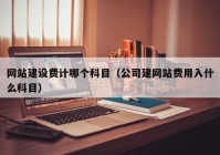 网站建设费计哪个科目（公司建网站费用入什么科目）