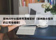 郑州APP小程序开发哪家好（郑州做小程序的公司有哪些）