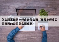 怎么联系微信小程序开发公司（开发小程序公司官网的公司怎么接业务）