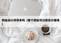 网站设计挣得多吗（哪个网站可以做设计赚钱）