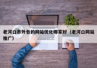 老河口市外包的网站优化哪家好（老河口网站推广）