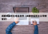 成都网站优化排名软件（成都网站优化公司哪家好）