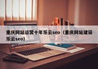 重庆网站运营十年乐云seo（重庆网站建设乐云seo）