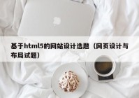 基于html5的网站设计选题（网页设计与布局试题）