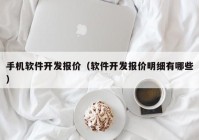 手机软件开发报价（软件开发报价明细有哪些）