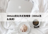 360seo优化方式有哪些（360se怎么关闭）