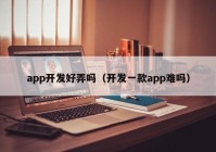 app开发好弄吗（开发一款app难吗）