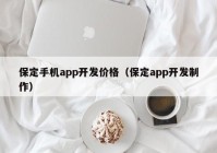 保定手机app开发价格（保定app开发制作）