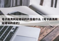 电子商务网站建设的内容是什么（电子商务网站建设的目的）