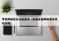 专业网站优化价格查询（资源企业网站排名优化价格）