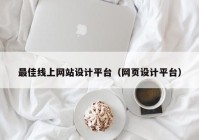 最佳线上网站设计平台（网页设计平台）