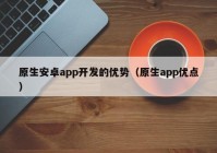 原生安卓app开发的优势（原生app优点）