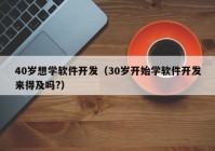 40岁想学软件开发（30岁开始学软件开发来得及吗?）