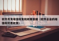 软件开发增值税免税政策依据（软件企业的增值税优惠政策）