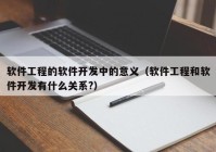 软件工程的软件开发中的意义（软件工程和软件开发有什么关系?）