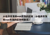 小程序开发和vue开发的区别（小程序开发和vue开发的区别和联系）