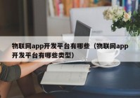 物联网app开发平台有哪些（物联网app开发平台有哪些类型）