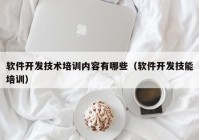 软件开发技术培训内容有哪些（软件开发技能培训）