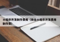 小程序开发制作费用（微信小程序开发费用 制作费）