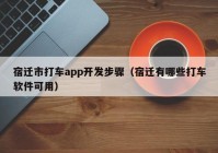 宿迁市打车app开发步骤（宿迁有哪些打车软件可用）