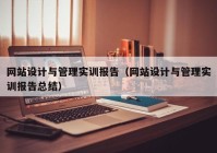 网站设计与管理实训报告（网站设计与管理实训报告总结）