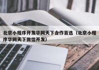 北京小程序开发华网天下合作首选（北京小程序华网天下微信开发）