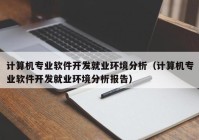 计算机专业软件开发就业环境分析（计算机专业软件开发就业环境分析报告）