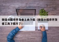 微信小程序开发者工具下载（微信小程序开发者工具下载不了）