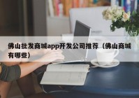 佛山批发商城app开发公司推荐（佛山商城有哪些）