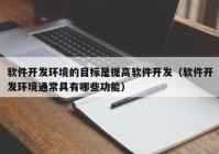 软件开发环境的目标是提高软件开发（软件开发环境通常具有哪些功能）