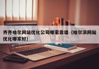 齐齐哈尔网站优化公司哪家靠谱（哈尔滨网站优化哪家好）