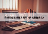 商城网站建设开发团队（网站制作团队）