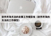 软件开发方法的主要工作模型有（软件开发的方法的工作模型）