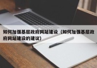 如何加强基层政府网站建设（如何加强基层政府网站建设的建议）