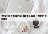 微信小程序开发的坑（微信小程序开发的坑有哪些）