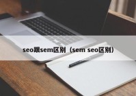 seo跟sem区别（sem seo区别）