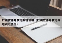 广州软件开发短期培训班（广州软件开发短期培训班价格）