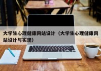 大学生心理健康网站设计（大学生心理健康网站设计与实现）