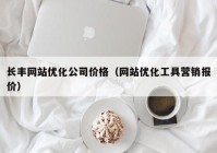 长丰网站优化公司价格（网站优化工具营销报价）