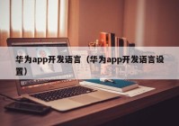 华为app开发语言（华为app开发语言设置）