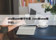 seo和sem哪个付费（seo和sem哪个好）