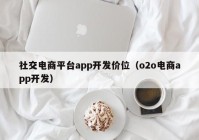 社交电商平台app开发价位（o2o电商app开发）