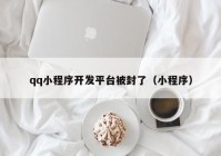 qq小程序开发平台被封了（小程序）