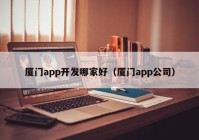 厦门app开发哪家好（厦门app公司）