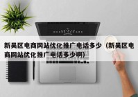 新吴区电商网站优化推广电话多少（新吴区电商网站优化推广电话多少啊）