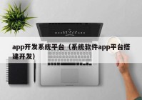 app开发系统平台（系统软件app平台搭建开发）